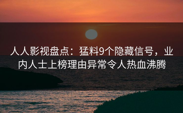 人人影视盘点：猛料9个隐藏信号，业内人士上榜理由异常令人热血沸腾