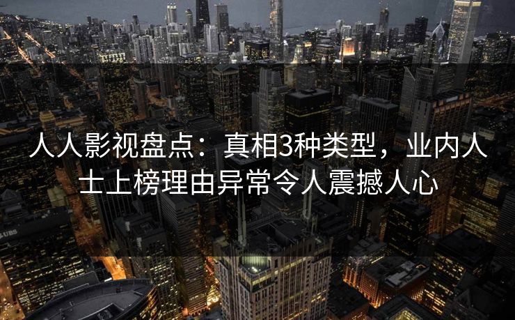人人影视盘点:真相3种类型,业内人士上榜理由异常令人震撼人心