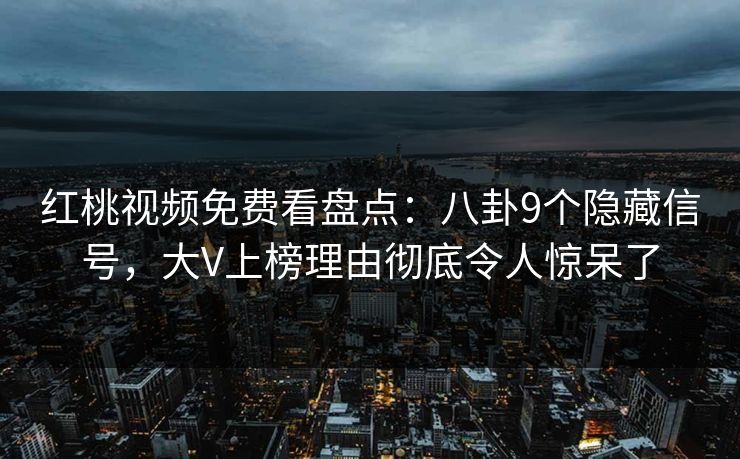 红桃视频免费看盘点:八卦9个隐藏信号,大V上榜理由彻底令人惊呆了