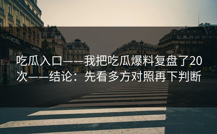 吃瓜入口——我把吃瓜爆料复盘了20次——结论：先看多方对照再下判断