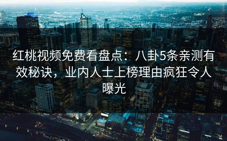 红桃视频免费看盘点:八卦5条亲测有效秘诀,业内人士上榜理由疯狂令人曝光